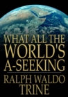 What All The World's A-Seeking : The Vital Law of True Life, True Greatness Power and Happiness - eBook
