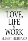 Love, Life & Work : Being a Book of Opinions Reasonably Good-Natured Concerning How to Attain the Highest Happiness for One's Self with the Least Possible Harm to Others - eBook