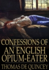 Confessions of an English Opium-Eater : Being an Extract from the Life of a Scholar - eBook
