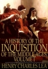 A History of the Inquisition of the Middle Ages, Volume I - eBook