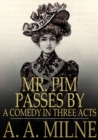 Mr. Pim Passes By : A Comedy in Three Acts - eBook