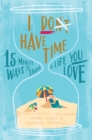 I Don't Have Time : 15-Minute Ways to Shape a Life You Love - eBook