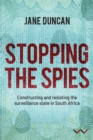 Stopping the Spies : Constructing and resisting the surveillance state in South Africa - eBook