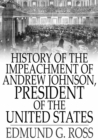 History of the Impeachment of Andrew Johnson, President of The United States : By The House Of Representatives and His Trial by The Senate for High Crimes and Misdemeanors in Office - eBook