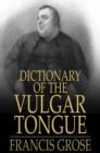 Dictionary of the Vulgar Tongue : Buckish Slang, University Wit, and Pickpocket Eloquence - eBook