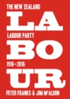 Labour: the New Zealand Labour Party 1916-2016 - Book