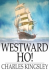 Westward Ho! : Or The Voyages and Adventures of Sir Amyas Leigh, Knight of Burrough, in the County of Devon, in the reign of Her Most Glorious Majesty, Queen Elizabeth - eBook