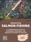 Mastering Salmon Fishing: A Comprehensive Guide to Techniques, Equipment, and Enjoying the Sport of Angling - eBook