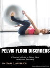 Pelvic Floor Disorders: A Woman's Guide to Pelvic Floor Health and Recovery - eBook