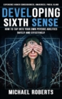 Developing Sixth Sense : Experience Higher Consciousness, Awareness, Pineal Gland (How to Tap Into Your Own Psychic Abilities Safely and Effectively) - eBook