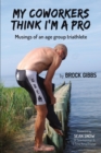 My Coworkers Think I'm A Pro : Musings Of An Age Group Triathlete - eBook