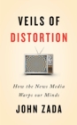 Veils of Distortion : How the News Media Warps Our Minds - eBook