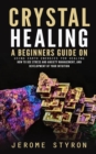 Crystal Healing : A Beginners Guide on Using Earth Energies for Healing (How to Use Stress and Anxiety Management, and Development of Your Intuition) - eBook