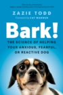 Bark! : The Science of Helping Your Anxious, Fearful, or Reactive Dog - Book