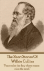 The Short Stories Of Wilkie Collins : "Peace rules the day, where reason rules the mind." - eBook