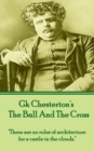 GK Chesterton - The Ball And The Cross : "There are no rules of architecture for a castle in the clouds." - eBook