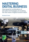 Mastering Digital Business : How powerful combinations of disruptive technologies are enabling the next wave of digital transformation - eBook