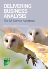Delivering Business Analysis : The BA Service handbook - Book