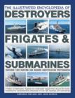 The Illustrated Encyclopedia of Destroyers, Frigates & Submarines : A History of Destroyers, Frigates and Underwater Vessels from around the World, including Five Comprehensive Directories of over 380 - Book