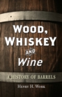 Wood, Whiskey and Wine : A History of Barrels - eBook
