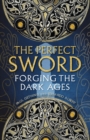 The Perfect Sword : Forging the Dark Ages - Book