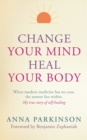 Change Your Mind, Heal Your Body : When Modern Medicine Has No Cure The Answer Lies Within. My True Story of Self- Healing - Book