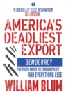 America's Deadliest Export : Democracy   The Truth about US Foreign Policy and Everything Else - eBook