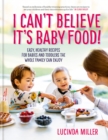 I Can't Believe It's Baby Food! : Easy, healthy recipes for babies and toddlers that the whole family can enjoy - eBook