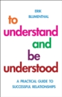 To Understand and be Understood : A Practical Guide to Successful Relationships - eBook