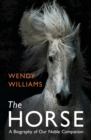 The Horse : A Biography of Our Noble Companion - eBook