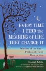 Every Time I Find the Meaning of Life, They Change It : Wisdom of the Great Philosophers on How to Live - Book