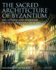 The Sacred Architecture of Byzantium : Art, Liturgy and Symbolism in Early Christian Churches - Book