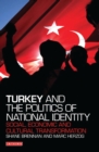 Turkey and the Politics of National Identity : Social, Economic and Cultural Transformation - Book