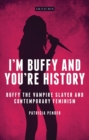 I'm Buffy and You're History : Buffy the Vampire Slayer and Contemporary Feminism - Book