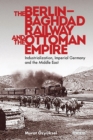 The Berlin-Baghdad Railway and the Ottoman Empire : Industrialization, Imperial Germany and the Middle East - Book