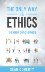 The Only Way is Ethics: Sexual Singleness : Why Singleness is Good, and Practical Thoughts on Being Single and Sexual - eBook