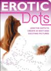 Erotic Dots : Connect the Dots to Create 60 Sexy and Exciting Pictures - Book