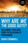 Why Are We The Good Guys? – Reclaiming Your Mind From The Delusions Of Propaganda - Book