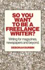 So You Want To Be A Freelance Writer? - Writing for magazines, newspapers and beyond. - Book