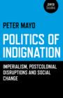 Politics of Indignation - : Imperialism, Postcolonial Disruptions and Social Change. - Book