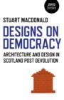 Designs on Democracy - Architecture and Design in Scotland Post Devolution - Book