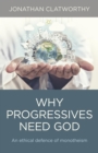Why Progressives Need God : An ethical defence of monotheism - eBook