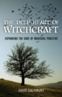 Deep Heart of Witchcraft, The - Expanding the core of magickal practice - Book