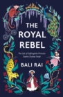 The Royal Rebel : The Life of Suffragette Princess Sophia Duleep Singh - Book