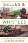 Belles and Whistles : Journeys Through Time on Britain's Trains - Book
