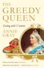 The Greedy Queen : Eating with Victoria - Book