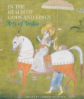 In the Realm of Gods and Kings : Arts of India - Book