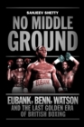 No Middle Ground : Eubank, Benn, Watson and the golden era of British boxing - eBook