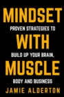 Mindset With Muscle : Proven Strategies to Build Up Your Brain, Body and Business - Book