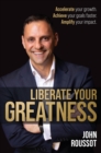 Liberate Your Greatness : Accelerate Your Growth. Achieve Your Goals Faster. Amplify Your Impact. - Book